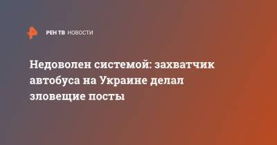 Недоволен системой: захватчик автобуса на Украине делал зловещие посты - ren.tv - Украина - Луцк - Волынская обл.