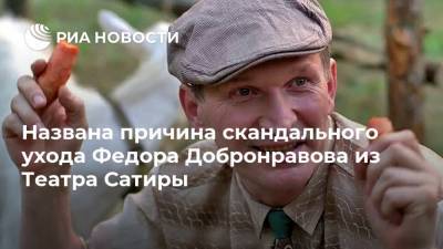 Федор Добронравов - Названа причина скандального ухода Федора Добронравова из Театра Сатиры - ria.ru - Россия