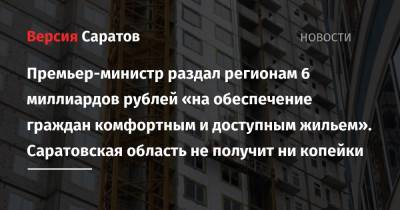 Михаил Мишустин - Премьер-министр раздал регионам 6 миллиардов рублей «на обеспечение граждан комфортным и доступным жильем». Саратовская область не получит ни копейки - nversia.ru - Россия - Саратовская обл. - Белгородская обл. - респ. Чечня - респ. Карачаево-Черкесия