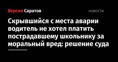 Скрывшийся с места аварии водитель не хотел платить пострадавшему школьнику за моральный вред: решение суда - nversia.ru - Саратов
