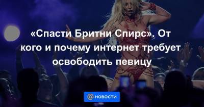 Бритни Спирс - Канье Уэст - Джейми Спирс - «Спасти Бритни Спирс». От кого и почему интернет требует освободить певицу - news.mail.ru - США