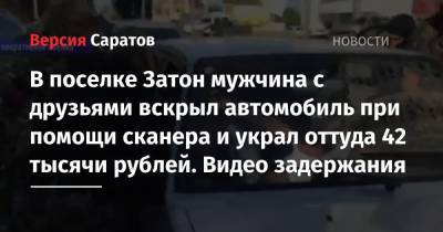 В поселке Затон мужчина с друзьями вскрыл автомобиль при помощи сканера и украл оттуда 42 тысячи рублей. Видео задержания - nversia.ru - Саратов