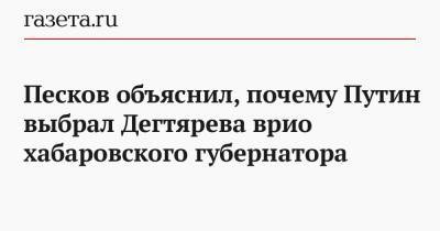 Владимир Путин - Дмитрий Песков - Михаил Дегтярев - Песков объяснил, почему Путин выбрал Дегтярева на пост врио хабаровского губернатора - gazeta.ru - Россия - Хабаровск