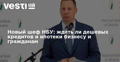 Владимир Зеленский - Кирилл Шевченко - Новый шеф НБУ: ждать ли дешевых кредитов и ипотеки бизнесу и гражданам - vesti.ua - Украина