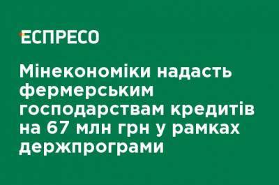 Минэкономики предоставит фермерским хозяйствам кредитов на 67 млн грн в рамках госпрограммы - ru.espreso.tv - Украина