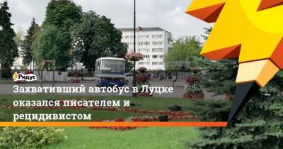 Захвативший автобус в Луцке оказался писателем и рецидивистом - ridus.ru - Украина - Луцк
