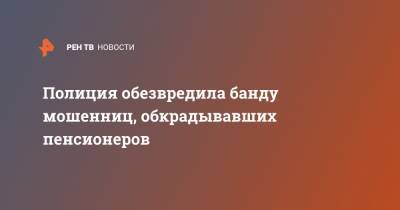 Полиция обезвредила банду мошенниц, обкрадывавших пенсионеров - ren.tv - Санкт-Петербург