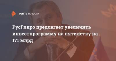 Владимир Путин - Николай Шульгинов - РусГидро предлагает увеличить инвестпрограмму на пятилетку на 171 млрд - ren.tv - Россия - Чукотка