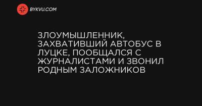 Злоумышленник, захвативший автобус в Луцке, пообщался с журналистами и звонил родным заложников - bykvu.com - Украина - Луцк