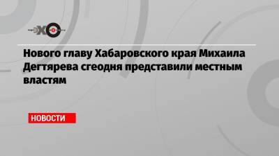 Сергей Фургал - Михаил Дегтярев - Нового главу Хабаровского края Михаила Дегтярева сгеодня представили местным властям - echo.msk.ru - Хабаровский край