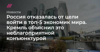 Владимир Путин - Дмитрий Песков - Максим Орешкин - Сергей Киселев - Россия отказалась от цели войти в топ-5 экономик мира. Кремль объяснил это неблагоприятной конъюнктурой - tvrain.ru - Россия - Германия