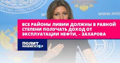 Мария Захарова - Все районы Ливии должны в равной степени получать доход от... - politnavigator.net - Россия - Германия - Ливия