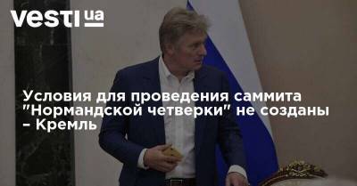 Владимир Зеленский - Дмитрий Песков - Условия для проведения саммита "Нормандской четверки" не созданы – Кремль - vesti.ua - Украина - Берлин
