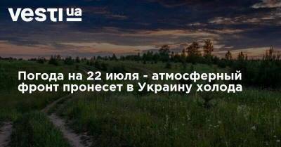 Наталья Диденко - Погода на 22 июля - атмосферный фронт пронесет в Украину холода - vesti.ua - Украина - Черкасская обл.