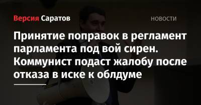 Александр Анидалов - Принятие поправок в регламент парламента под вой сирен. Коммунист подаст жалобу после отказа в иске к облдуме - nversia.ru - Россия - Саратов