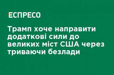 Дональд Трамп - Трамп хочет направить дополнительные силы к крупным городам США из-за продолжающихся беспорядков - ru.espreso.tv - США - Нью-Йорк - штат Орегон