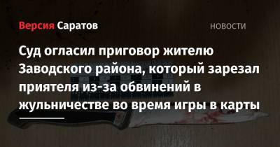 Суд огласил приговор жителю Заводского района, который зарезал приятеля из-за обвинений в жульничестве во время игры в карты - nversia.ru - Россия - Саратов