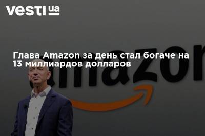 Джефф Безос - Глава Amazon за день стал богаче на 13 миллиардов долларов - vesti.ua