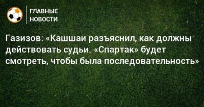 Шамиль Газизов - Виктор Кашшаи - Газизов: «Кашшаи разъяснил, как должны действовать судьи. «Спартак» будет смотреть, чтобы была последовательность» - bombardir.ru