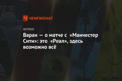 Рафаэль Варан - Варан — о матче с «Манчестер Сити»: это «Реал», здесь возможно всё - championat.com - Мадрид - Сантьяго