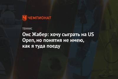 Онс Жабер: хочу сыграть на US Open, но понятия не имею, как я туда поеду - championat.com - США - Прага