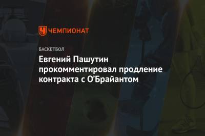 Евгений Пашутин - Евгений Пашутин прокомментировал продление контракта с О’Брайантом - championat.com