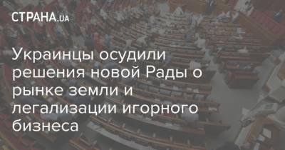 Украинцы осудили решения новой Рады о рынке земли и легализации игорного бизнеса - strana.ua - Парламент