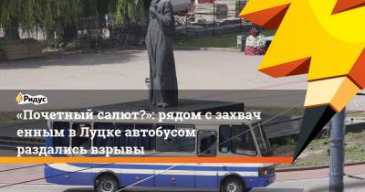 Максим Плохой - «Почетный салют?»: рядом сзахваченным вЛуцке автобусом раздались взрывы - ridus.ru - Украина - Луцк