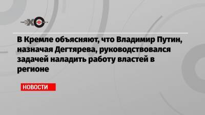 Владимир Путин - Дмитрий Песков - Михаил Дегтярев - В Кремле объясняют, что Владимир Путин, назначая Дегтярева, руководствовался задачей наладить работу властей в регионе - echo.msk.ru - Хабаровский край