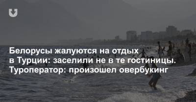 Белорусы жалуются на отдых в Турции: заселили не в те гостиницы. Туроператор: произошел овербукинг - news.tut.by - Турция - респ. Алания - Минск