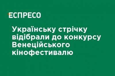 Украинскую ленту отобрали на конкурс Венецианского кинофестиваля - ru.espreso.tv