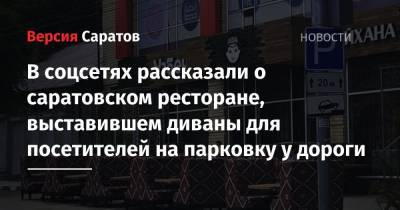 В соцсетях рассказали о саратовском ресторане, выставившем диваны для посетителей на парковку у дороги - nversia.ru - Саратов