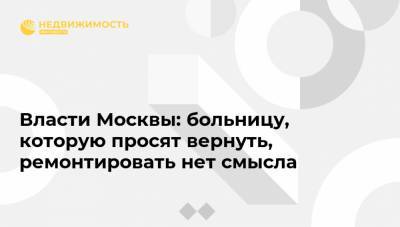 Власти Москвы: больницу, которую просят вернуть, ремонтировать нет смысла - realty.ria.ru - Россия