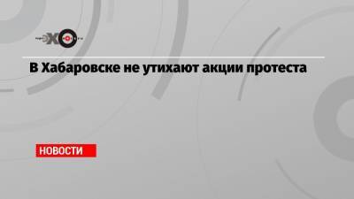 Сергей Фургал - Михаил Дегтярев - В Хабаровске не утихают акции протеста - echo.msk.ru - Хабаровск