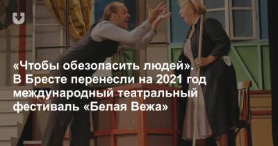 «Чтобы обезопасить людей». В Бресте перенесли на 2021 год международный театральный фестиваль «Белая Вежа» - news.tut.by - Бреста - Брест