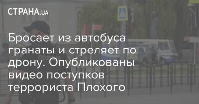 Антон Геращенко - Максим Плохой - Максим Кривош - Бросает из автобуса гранаты и стреляет по дрону. Опубликованы видео поступков террориста Плохого - strana.ua - Украина - Луцк