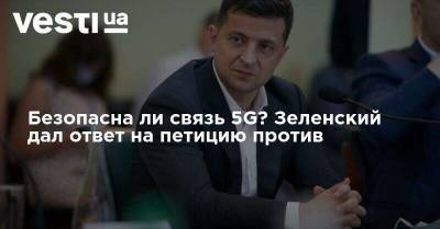 Владимир Зеленский - Безопасна ли связь 5G? Зеленский дал ответ на петицию против - vesti.ua - Украина