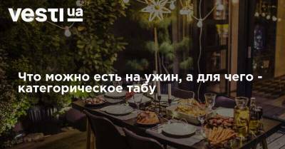 Что можно есть на ужин, а от чего лучше отказаться - vesti.ua
