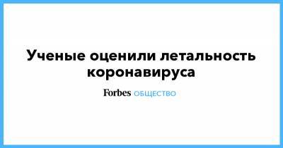 Джонс Хопкинс - Ученые оценили летальность коронавируса - forbes.ru