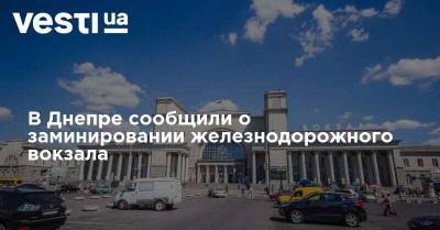 В Днепре сообщили о заминировании железнодорожного вокзала - vesti.ua - Киев - Одесса - Днепр