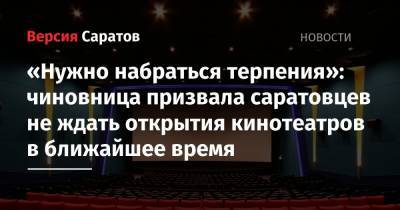 Ольга Кожанова - «Нужно набраться терпения»: чиновница призвала саратовцев не ждать открытия кинотеатров в ближайшее время - nversia.ru - Саратовская обл.