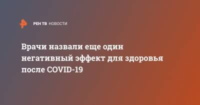 Врачи назвали еще один негативный эффект для здоровья после COVID-19 - ren.tv - Англия