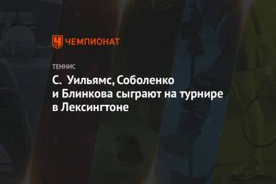 Арина Соболенко - Серены Уильямс - Анна Блинкова - Виктория Азаренко - С. Уильямс, Соболенко и Блинкова сыграют на турнире в Лексингтоне - championat.com - Россия - США