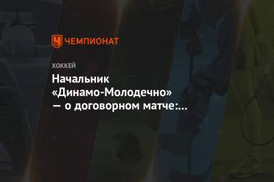 Начальник «Динамо-Молодечно» — о договорном матче: я увидел, как Толопило плачет - championat.com