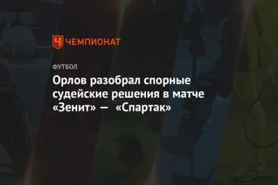 Геннадий Орлов - Орлов разобрал спорные судейские решения в матче «Зенит» — «Спартак» - championat.com - Россия