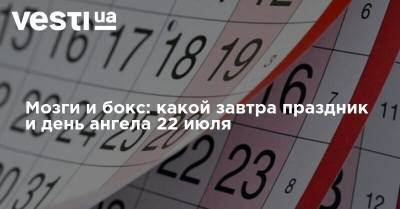 Мозги и бокс: какой завтра праздник и день ангела 22 июля - vesti.ua - Украина