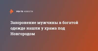 Захоронение мужчины в богатой одежде нашли у храма под Новгородом - ren.tv - Россия - Великий Новгород - Великий Новгород