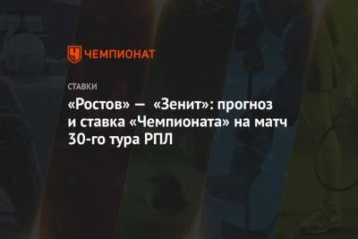 Алексей Серяков - «Ростов» — «Зенит»: прогноз и ставка «Чемпионата» на матч 30-го тура РПЛ - championat.com - Россия - Ростов-На-Дону - Тамбов