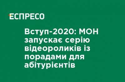 Вступление-2020: МОН запускает серию видеороликов с советами для абитуриентов - ru.espreso.tv