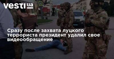 Владимир Зеленский - Сразу после захвата луцкого террориста президент удалил свое видеообращение - vesti.ua - Украина - Луцк